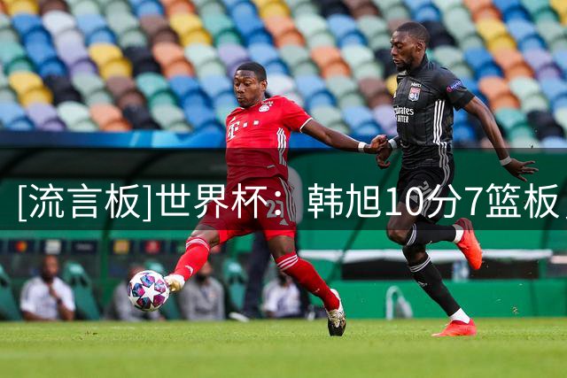 [流言板]世界杯：韩旭10分7篮板，中国女篮半场40-21领先意大利